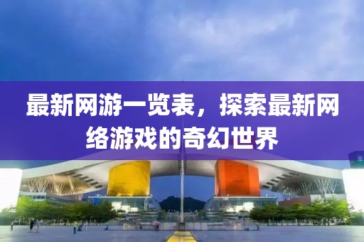 最新网游一览表，探索最新网络游戏的奇幻世界