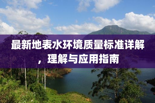 最新地表水环境质量标准详解，理解与应用指南
