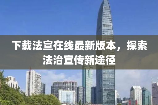 下载法宣在线最新版本，探索法治宣传新途径