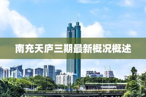 南充天庐三期最新概况概述