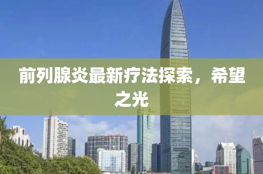 前列腺炎最新疗法探索，希望之光