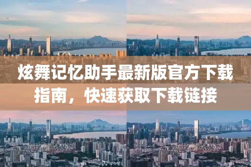 炫舞记忆助手最新版官方下载指南，快速获取下载链接