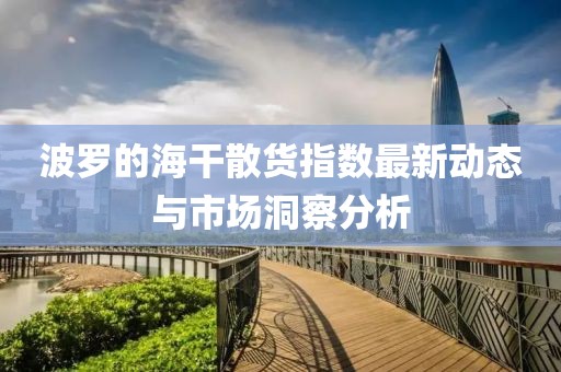 波罗的海干散货指数最新动态与市场洞察分析