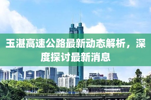 玉湛高速公路最新动态解析，深度探讨最新消息
