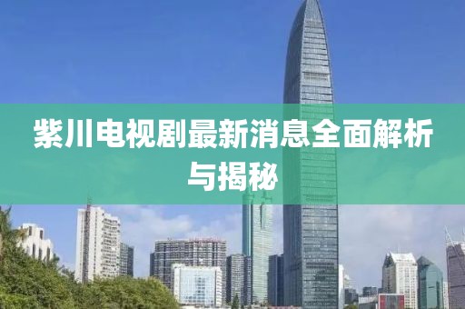 紫川电视剧最新消息全面解析与揭秘