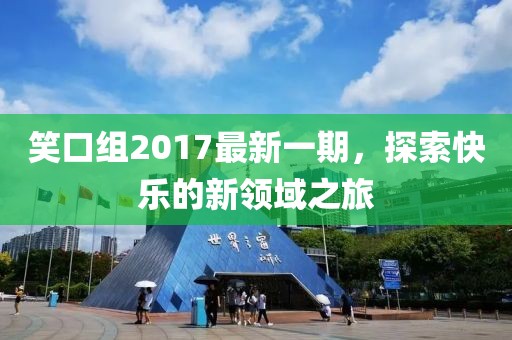 笑口组2017最新一期，探索快乐的新领域之旅