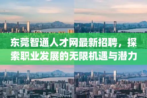 东莞智通人才网最新招聘，探索职业发展的无限机遇与潜力