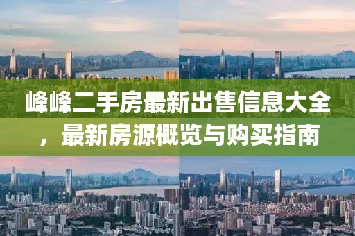 峰峰二手房最新出售信息大全，最新房源概览与购买指南