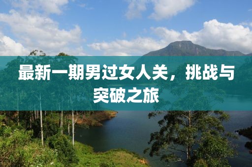 最新一期男过女人关，挑战与突破之旅