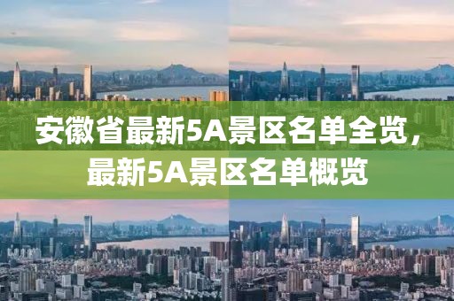 安徽省最新5A景区名单全览，最新5A景区名单概览