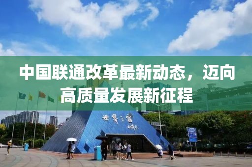 中国联通改革最新动态，迈向高质量发展新征程