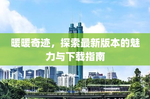 暖暖奇迹，探索最新版本的魅力与下载指南
