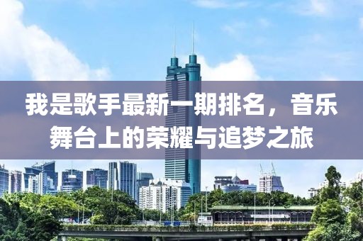 我是歌手最新一期排名，音乐舞台上的荣耀与追梦之旅