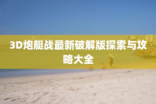 3D炮艇战最新破解版探索与攻略大全
