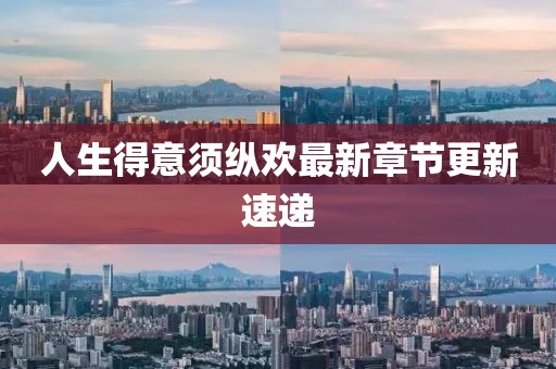 人生得意须纵欢最新章节更新速递