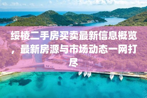 绥棱二手房买卖最新信息概览，最新房源与市场动态一网打尽
