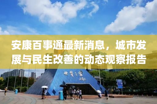 安康百事通最新消息，城市发展与民生改善的动态观察报告