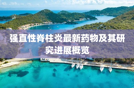 强直性脊柱炎最新药物及其研究进展概览