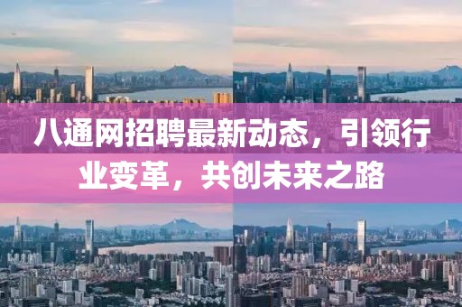 八通网招聘最新动态，引领行业变革，共创未来之路