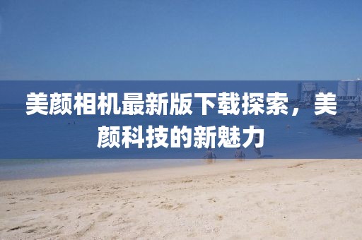 美颜相机最新版下载探索，美颜科技的新魅力