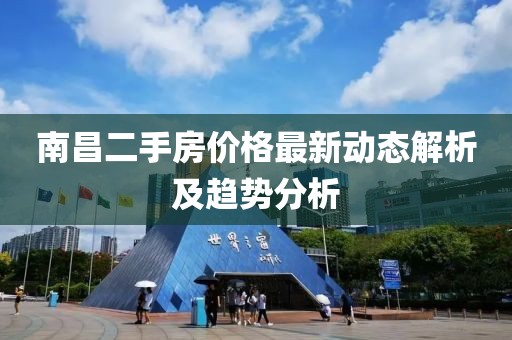 南昌二手房价格最新动态解析及趋势分析