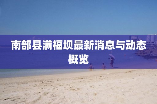 南部县满福坝最新消息与动态概览