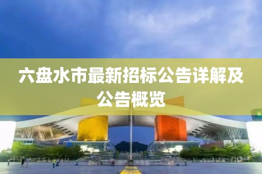 六盘水市最新招标公告详解及公告概览