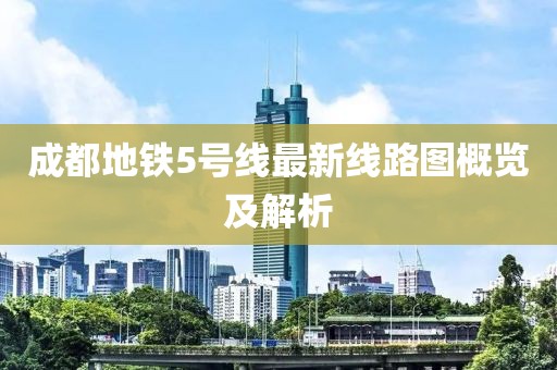 成都地铁5号线最新线路图概览及解析