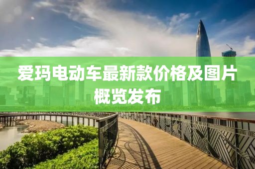 爱玛电动车最新款价格及图片概览发布