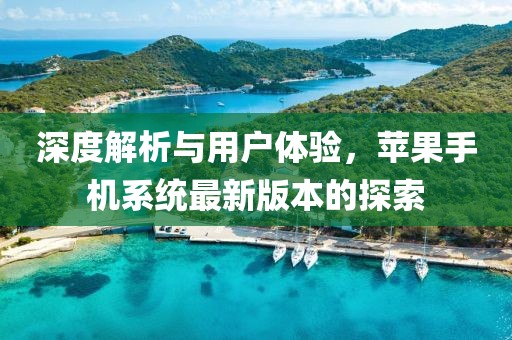深度解析与用户体验，苹果手机系统最新版本的探索