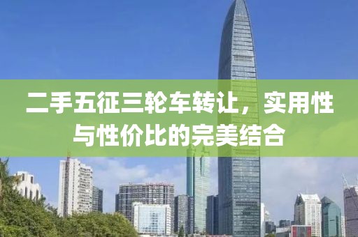 二手五征三轮车转让，实用性与性价比的完美结合