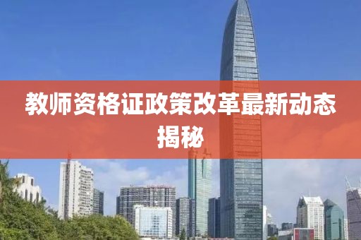 教师资格证政策改革最新动态揭秘