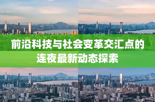 前沿科技与社会变革交汇点的连夜最新动态探索