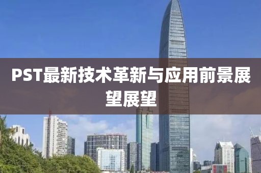 PST最新技术革新与应用前景展望展望