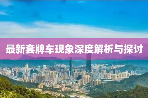 最新套牌车现象深度解析与探讨