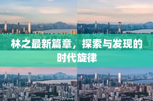 林之最新篇章，探索与发现的时代旋律