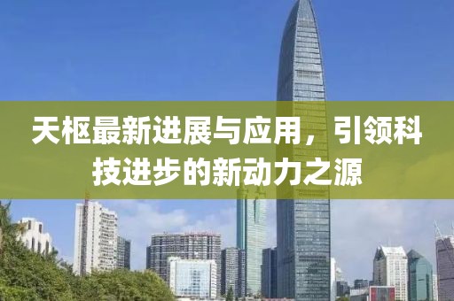 天枢最新进展与应用，引领科技进步的新动力之源