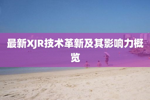 最新XJR技术革新及其影响力概览