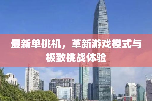 最新单挑机，革新游戏模式与极致挑战体验