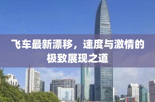 飞车最新漂移，速度与激情的极致展现之道