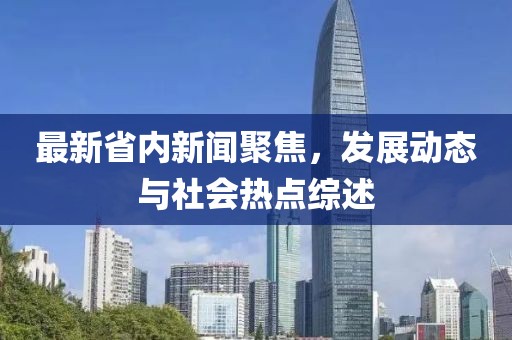 最新省内新闻聚焦，发展动态与社会热点综述