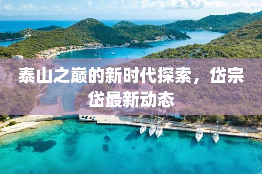 泰山之巅的新时代探索，岱宗岱最新动态