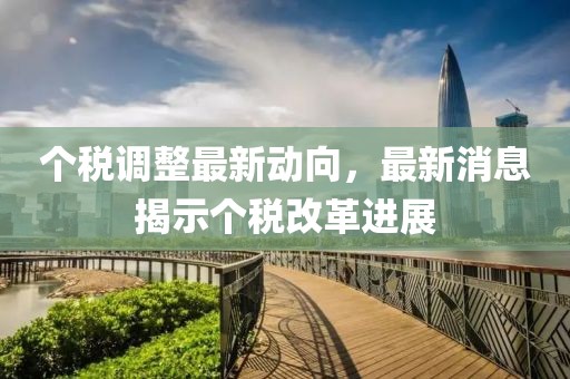 个税调整最新动向，最新消息揭示个税改革进展