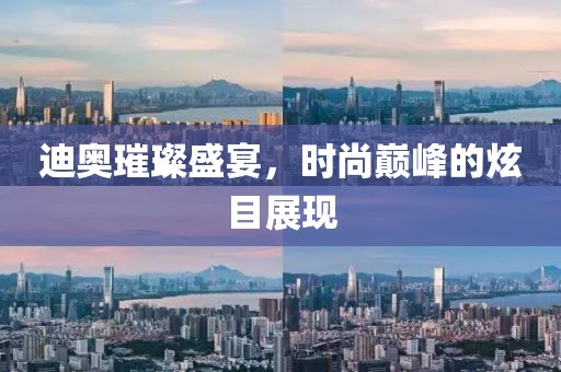 迪奥璀璨盛宴，时尚巅峰的炫目展现