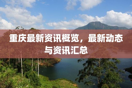 重庆最新资讯概览，最新动态与资讯汇总