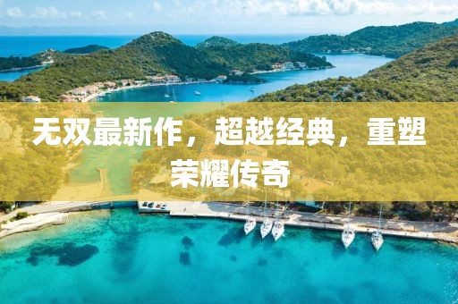 无双最新作，超越经典，重塑荣耀传奇