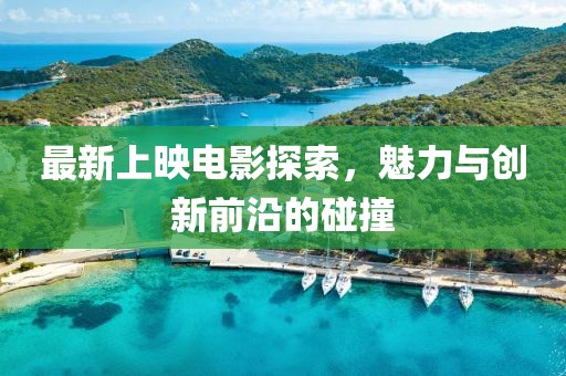 最新上映电影探索，魅力与创新前沿的碰撞