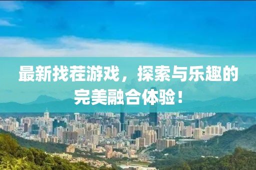 最新找茬游戏，探索与乐趣的完美融合体验！