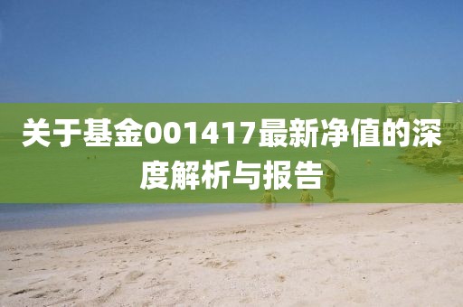 关于基金001417最新净值的深度解析与报告