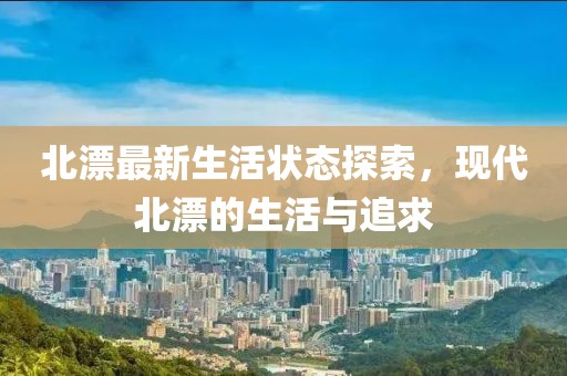 北漂最新生活状态探索，现代北漂的生活与追求